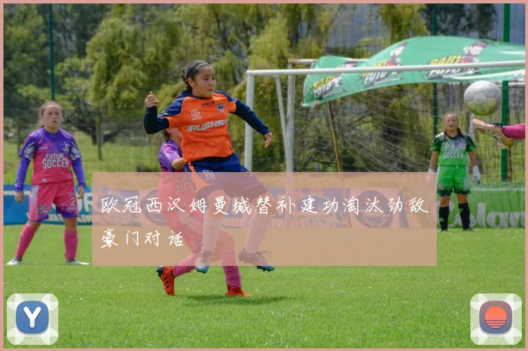 欧冠西汉姆曼城替补建功淘汰劲敌豪门对话