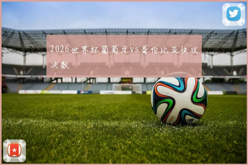 2026世界杯葡萄牙vs哥伦比亚快攻次数