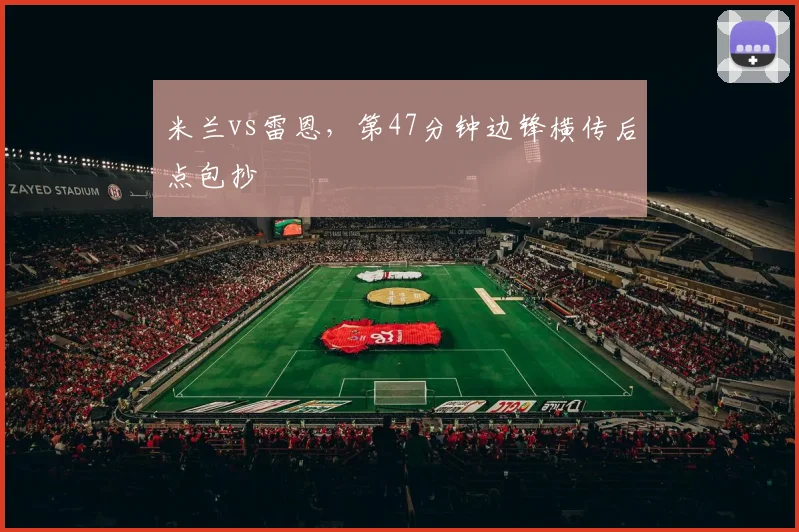 米兰vs雷恩，第47分钟边锋横传后点包抄