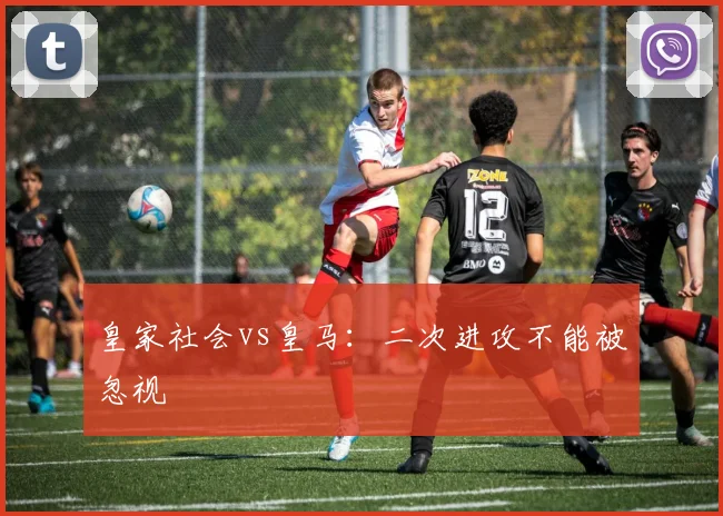 皇家社会vs皇马：二次进攻不能被忽视