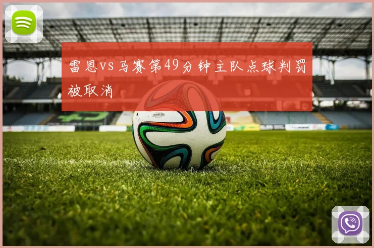 雷恩vs马赛第49分钟主队点球判罚被取消