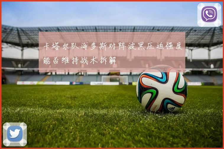 卡塔尔队海多斯对阵波黑压迫强度能否维持战术拆解