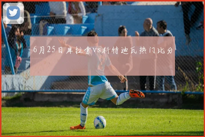 6月25日库拉索vs科特迪瓦热门比分