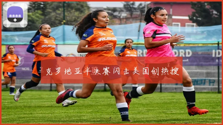 克罗地亚半决赛闪击美国创热搜