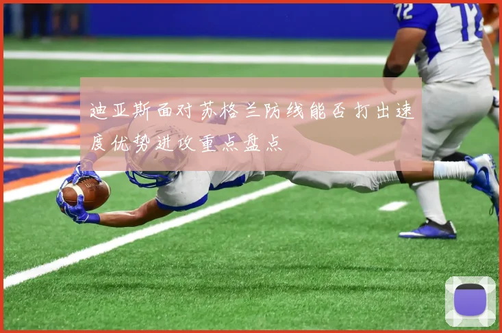 迪亚斯面对苏格兰防线能否打出速度优势进攻重点盘点